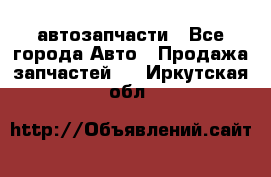 автозапчасти - Все города Авто » Продажа запчастей   . Иркутская обл.